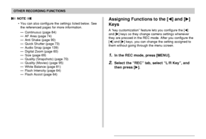 Page 109109
OTHER RECORDING FUNCTIONS
 NOTE 
• You can also configure the settings listed below. See
the referenced pages for more information.
— Continuous (page 84)
— AF Area (page 74)
— Anti Shake (page 90)
— Quick Shutter (page 73)
— Audio Snap (page 139)
— Digital Zoom (page 60)
— Size (page 69)
— Quality (Snapshots) (page 70)
— Quality (Movies) (page 95)
— White Balance (page 81)
— Flash Intensity (page 64)
— Flash Assist (page 64)Assigning Functions to the [] and []
Keys
A “key customization” feature...