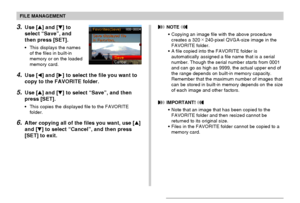Page 150FILE MANAGEMENT
150
3.Use [] and [] to
select “Save”, and
then press [SET].
•This displays the names
of the files in built-in
memory or on the loaded
memory card.
4.Use [] and [] to select the file you want to
copy to the FAVORITE folder.
5.Use [] and [] to select “Save”, and then
press [SET].
•This copies the displayed file to the FAVORITE
folder.
6.After copying all of the files you want, use []
and [] to select “Cancel”, and then press
[SET] to exit.
 NOTE 
•Copying an image file with the...