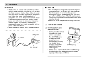 Page 34GETTING READY
34
 NOTE 
The AC adaptor is designed for operation on power
ranging from 100V AC to 240V AC. Note, however,
that the shape of the power cord plug varies
according to country or geographic area. It is up to
you to find out if the shape of the AC adaptor power
cord plug is compatible with local power outlets when
traveling abroad.
Never use the AC adaptor with a voltage converter.
2.Turn off the camera.
3.Set the camera onto
the USB cradle.
Do not place the camera
onto the USB cradle
while...