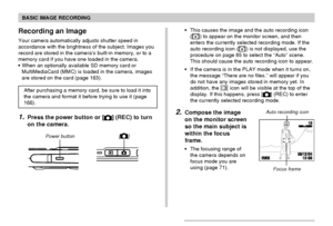 Page 52BASIC IMAGE RECORDING
52
Recording an Image
Your camera automatically adjusts shutter speed in
accordance with the brightness of the subject. Images you
record are stored in the camera’s built-in memory, or to a
memory card if you have one loaded in the camera.
When an optionally available SD memory card or
MultiMediaCard (MMC) is loaded in the camera, images
are stored on the card (page 163).
After purchasing a memory card, be sure to load it into
the camera and format it before trying to use it (page...