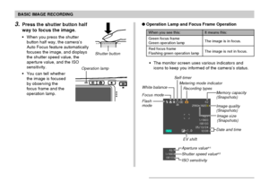 Page 53BASIC IMAGE RECORDING
53
3.Press the shutter button half
way to focus the image.
When you press the shutter
button half way, the camera’s
Auto Focus feature automatically
focuses the image, and displays
the shutter speed value, the
aperture value, and the ISO
sensitivity.
You can tell whether
the image is focused
by observing the
focus frame and the
operation lamp.
Shutter button
Operation lamp
It means this:
The image is in focus.
The image is not in focus.
When you see this:
Green focus frame
Green...