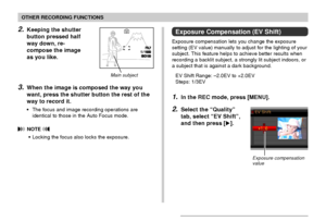 Page 7979
OTHER RECORDING FUNCTIONS
2.Keeping the shutter
button pressed half
way down, re-
compose the image
as you like.
3.When the image is composed the way you
want, press the shutter button the rest of the
way to record it.
•The focus and image recording operations are
identical to those in the Auto Focus mode.
 NOTE 
•Locking the focus also locks the exposure.
1 / 10001 / 1000F2.7F2.7
ISO100ISO100
Main subject
Exposure Compensation (EV Shift)
Exposure compensation lets you change the exposure
setting (EV...