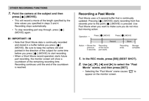 Page 9999
OTHER RECORDING FUNCTIONS
7.Point the camera at the subject and then
press [
] (MOVIE).
• This will record a movie of the length specified by the
time values you specified in steps 3 and 4.
Recording stops automatically.
• To stop recording part way through, press [
]
(MOVIE) again.
 IMPORTANT! 
• Note that Short Movie data is continually recorded
and stored in a buffer before you press []
(MOVIE). Be sure to keep the camera still and
pointed in the direction of the subject for some time
before you...