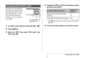 Page 125
125ADVANCED SETTINGS
You can turn on the camera’s 
REC light (AF assist/REC light/
self-timer lamp) when shooting 
where lighting is dim. You can 
turn on the REC light while 
shooting a movie to illuminate 
your subject.
1.In a REC mode, align the mode dial with “ ”.
2.Press [MENU].
3.Select the “REC” tab, select “REC Light”, and 
then press [ X].
4.Use [ S] and [ T] to select the setting you want, 
and then press [SET].
• The “ ” appears on the monitor screen while the REC 
light is on.
5.Press the...