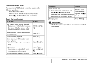 Page 149
149VIEWING SNAPSHOTS AND MOVIES
To switch to a REC mode
You can enter a REC Mode by performing any one of the 
following operations.
– Press the shutter button.
– Align the mode dial with the desired REC mode.
– Press [ ] (PLAY) (with the lens cover open).
Movie Playback Controls
IMPORTANT!
•Playback may not be possible for movies not recorded with 
this camera.
To do this:Do this:
Fast forward or fast reverse playback.
• Each press of either button increases 
the speed of the fast forward or fast...
