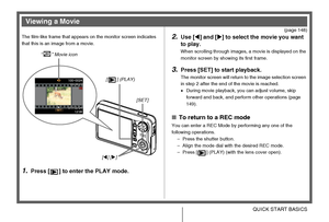 Page 20
20QUICK START BASICS
(page 148)
The film-like frame that appears on the monitor screen indicates 
that this is an image from a movie.
1.Press [ ] to enter the PLAY mode.
2.Use [ W] and [ X] to select the movie you want 
to play.
When scrolling through images, a movie is displayed on the 
monitor screen by showing its first frame.
3.Press [SET] to start playback.
The monitor screen will return to the image selection screen 
in step 2 after the end of the movie is reached.
• During movie playback, you can...