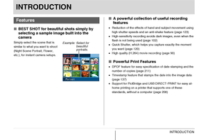 Page 22
22INTRODUCTION
INTRODUCTION
■BEST SHOT for beautiful shots simply by 
selecting a sample image built into the 
camera
Simply select the scene that is 
similar to what you want to shoot 
(Night Scene Portrait, Flower, 
etc.), for instant camera setups.
■A powerful collection of  useful recording 
features
• Reduction of the effects of hand and subject movement using 
high shutter speeds and an anti-shake feature (page 123)
• High-sensitivity recording avoids dark images, even when the 
flash is not being...