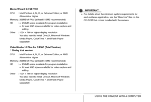 Page 220
220USING THE CAMERA WITH A COMPUTER
Movie Wizard 3.2 SE VCD
VideoStudio 10 Plus for CASIO (Trial Version)
*
 30-day trial version
IMPORTANT!
• For details about the minimum system requirements for 
each software application, see the “Read me” files on the 
CD-ROM that comes bundled with the camera.
CPU : Intel Pentium 4, M, D, or Extreme Edition; or AMD 
Athlon 64 or higher
Memory : 256MB of RAM (at  least 512MB recommended)
HD : •250MB space available for program installation
• At least 4GB space...