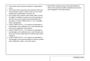 Page 25
25INTRODUCTION
•The contents of this manual are subject to change without 
notice.
• The content of this manual has been checked at each step 
of the production process. Please contact us if you notice 
anything that is questionable, erroneous, etc.
• Any copying of the contents of this manual, either in part or 
its entirety, is forbidden. Except for your own personal use, 
and other use of the contents of this manual without the 
permission of CASIO COMPUTE R CO., LTD. is forbidden 
under copyright...