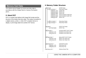 Page 248
248USING THE CAMERA WITH A COMPUTER
The camera stores images you shoot and other data in 
accordance with the Design Rule for Camera File System 
(DCF).
■About DCF
DCF is a system that defines both image file formats and the 
structure of the folders that store data. This makes it possible for 
a digital camera, printer, or other DCF-compliant device to 
display or print image data from another DCF device.
■Memory Folder Structure
(DCIM Folder)
(Recording Folder)
(Image File)
(Movie File)
(Audio File)...