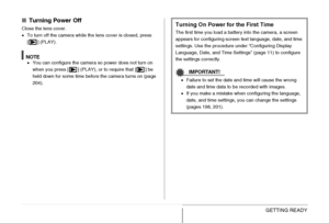 Page 44
44GETTING READY
■Turning Power Off
Close the lens cover.
•To turn off the camera while the lens cover is closed, press 
[] (PLAY).
NOTE• You can configure the camera so power does not turn on 
when you press [ ] (PLAY), or to require that [ ] be 
held down for some time before the camera turns on (page 
204).
Turning On Power for the First Time
The first time you load a battery into the camera, a screen 
appears for configuring screen text language, date, and time 
settings. Use the procedure under...