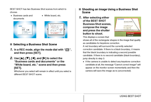 Page 112112USING BEST SHOT
BEST SHOT has two Business Shot scenes from which to 
choose.
■Selecting a Business Shot Scene
1.In a REC mode, align the mode dial with “ ”, 
and then press [SET].
2.Use [S], [T], [W], and [X] to select the 
“Business cards and documents” or the 
“White board, etc.” scene and then press 
[SET].
Whichever you select will remain in effect until you select a 
different BEST SHOT scene.
■Shooting an Image Using a Business Shot 
Scene
1.After selecting either 
of the BEST SHOT 
Business...