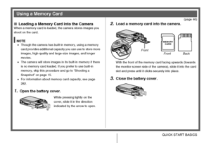 Page 1313QUICK START BASICS
(page 46)
■Loading a Memory Card into the CameraWhen a memory card is loaded, the camera stores images you 
shoot on the card.
NOTE•Though the camera has built-in memory, using a memory 
card provides additional capacity you can use to store more 
images, high-quality and large-size images, and longer 
movies.
•The camera will store images in its built-in memory if there 
is no memory card loaded. If you prefer to use built-in 
memory, skip this procedure and go to “Shooting a...