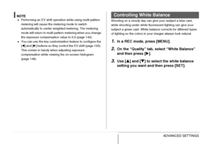 Page 138138ADVANCED SETTINGS
NOTE•Performing an EV shift operation while using multi-pattern 
metering will cause the metering mode to switch 
automatically to center weighted metering. The metering 
mode will return to multi-pattern metering when you change 
the exposure compensation value to 0.0 (page 142).
•You can use the key customization feature to configure the 
[W] and [X] buttons so they control the EV shift (page 150). 
This comes in handy when adjusting exposure 
compensation while viewing the...