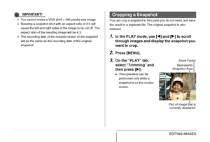 Page 174174EDITING IMAGES
IMPORTANT!
•You cannot resize a VGA (640 × 480 pixels) size image.
•Resizing a snapshot shot with an aspect ratio of 3:2 will 
cause the left and right sides of the image to be cut off. The 
aspect ratio of the resulting image will be 4:3.
•The recording date of the resized version of the snapshot 
will be the same as the recording date of the original 
snapshot.You can crop a snapshot to trim parts you do not need, and save 
the result in a separate file. The original snapshot is also...