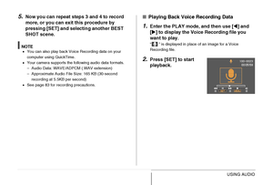 Page 194194USING AUDIO
5.Now you can repeat steps 3 and 4 to record 
more, or you can exit this procedure by 
pressing [SET] and selecting another BEST 
SHOT scene.
NOTE•You can also play back Voice Recording data on your 
computer using QuickTime.
•Your camera supports the following audio data formats.
– Audio Data: WAVE/ADPCM (.WAV extension)
– Approximate Audio File Size: 165 KB (30-second 
recording at 5.5KB per second)
•See page 83 for recording precautions.
■Playing Back Voice Recording Data
1.Enter the...