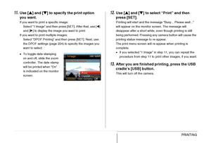 Page 223223PRINTING
11.Use [S] and [T] to specify the print option 
you want.
If you want to print a specific image:
Select “1 Image” and then press [SET]. After that, use [W] 
and [X] to display the image you want to print.
If you want to print multiple images:
Select “DPOF Printing” and then press [SET]. Next, use 
the DPOF settings (page 224) to specify the images you 
want to select.
•To toggle date stamping 
on and off, slide the zoom 
controller. The date stamp 
will be printed when “On” 
is indicated on...