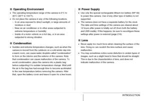 Page 3434INTRODUCTION
■Operating Environment
•The operating temperature range of the camera is 0°C to 
40°C (32°F to 104°F).
•Do not place the camera in any of the following locations.
– In an area exposed to direct sunlight, or large amounts of 
moisture or dust
– Near an air conditioner or in other areas subjected to 
extreme temperature or humidity
– Inside of a motor vehicle on a hot day, or in an area 
subjected to strong vibration
■Condensation
•Sudden and extreme temperature changes, such as when the...