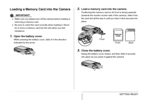 Page 4848GETTING READY
Loading a Memory Card into the Camera
IMPORTANT!
•Make sure you always turn off the camera before loading or 
removing a memory card.
•Be sure to orient the card correctly when loading it. Never 
try to force a memory card into the slot when you feel 
resistance.
1.Open the battery cover.
While pressing the battery cover, slide it in the direction 
indicated by the arrow.
2.Load a memory card into the camera.
Positioning the memory card so its front is facing upwards 
(towards the monitor...