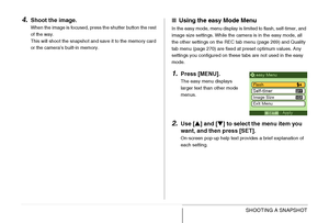 Page 6666SHOOTING A SNAPSHOT
4.Shoot the image.
When the image is focused, press the shutter button the rest 
of the way.
This will shoot the snapshot and save it to the memory card 
or the camera’s built-in memory.
■Using the easy Mode Menu
In the easy mode, menu display is limited to flash, self-timer, and 
image size settings. While the camera is in the easy mode, all 
the other settings on the REC tab menu (page 269) and Quality 
tab menu (page 270) are fixed at preset optimum values. Any 
settings you...