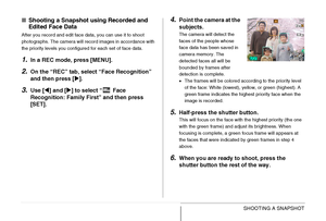 Page 8888SHOOTING A SNAPSHOT
■Shooting a Snapshot using Recorded and 
Edited Face Data
After you record and edit face data, you can use it to shoot 
photographs. The camera will record images in accordance with 
the priority levels you configured for each set of face data.
1.In a REC mode, press [MENU].
2.On the “REC” tab, select “Face Recognition” 
and then press [X].
3.Use [W] and [X] to select “  Face 
Recognition: Family First” and then press 
[SET].
4.Point the camera at the 
subjects.
The camera will...