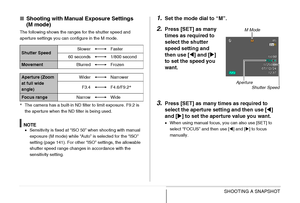 Page 9595SHOOTING A SNAPSHOT
■Shooting with Manual Exposure Settings 
(M mode)
The following shows the ranges for the shutter speed and 
aperture settings you can configure in the M mode.
*The camera has a built-in ND filter to limit exposure. F9.2 is 
the aperture when the ND filter is being used.
NOTE•Sensitivity is fixed at “ISO 50” when shooting with manual 
exposure (M mode) while “Auto” is selected for the “ISO” 
setting (page 141). For other “ISO” settings, the allowable 
shutter speed range changes in...