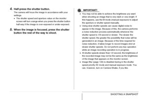 Page 9696SHOOTING A SNAPSHOT
4.Half-press the shutter button.
The camera will focus the image in accordance with your 
settings.
•The shutter speed and aperture value on the monitor 
screen will turn orange when you press the shutter button 
half way if the image is over-exposed or under-exposed.
5.When the image is focused, press the shutter 
button the rest of the way to shoot.
IMPORTANT!
•You may not be able to achieve the brightness you want 
when shooting an image that is very dark or very bright. If 
this...