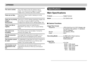 Page 193APPENDIX
193
The LOCK switch of the SD memory card is
locked. You cannot store images to or delete
images from a memory card that is locked.
There are no files in built-in memory or on the
memory card.
There are no DPOF settings specifying images and
the number of copies of each for printing.
Configure the required DPOF settings (page 143).
You are trying to save an invalid file as a
BESTSHOT user setup, or as an original startup
image.
The memory card is not formatted. Format the
memory card (page...