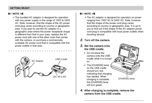 Page 29GETTING READY
29
2.Turn off the camera.
3.Set the camera onto
the USB cradle.
Do not place the
camera onto the USB
cradle while it is turned
on.
The [CHARGE] lamp
on the USB cradle
should turn red,
indicating that charging
has started. When
charging is complete,
the [CHARGE] lamp
will turn green.
4.After charging is complete, remove the
camera from the USB cradle.
[CHARGE] lamp
 NOTE 
The bundled AC adaptor is designed for operation
with any power supply in the range of 100V to 240V
AC. Note, however,...