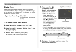 Page 5252
BASIC IMAGE RECORDING
Digital Zoom
Digital zoom is activated after you reach the maximum
optical zoom factor (3X). It enlarges the part of the image
at the center of the image screen. The range of the digital
zoom factor is shown below.
Digital Zoom Factor Range: 3X to 12X
(in combination with optical
zoom)
1.In the REC mode, press [MENU].
2.Use [] and [] to select the “REC” tab.
3.Use [] and [] to select “Digital Zoom”, and
then press [].
4.Select “On”, and then press [SET].
• Selecting “Off”...