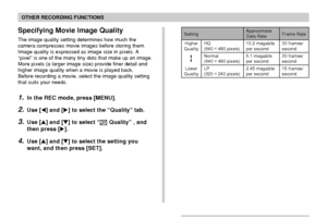 Page 103OTHER RECORDING FUNCTIONS
103
Specifying Movie Image Quality
The image quality setting determines how much the
camera compresses movie images before storing them.
Image quality is expressed as image size in pixels. A
“pixel” is one of the many tiny dots that make up an image.
More pixels (a larger image size) provide finer detail and
higher image quality when a movie is played back.
Before recording a movie, select the image quality setting
that suits your needs.
1.In the REC mode, press [MENU].
2.Use...