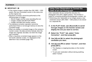 Page 131PLAYBACK
131
Using Color Restoration to Correct the
Color of an Old Photograph
Color restoration let you correct the old color of a
photograph shot with a digital camera. This function is
useful for correcting existing old photographs, posters, etc.
•Performing color restoration on an image causes a new
(restored) version (2M (1600 ×
 1200 pixels)) to be stored
as a separate file.
1.In the PLAY mode, use [] and [] to scroll
through images on the monitor screen and
display the one you want to correct....