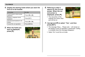 Page 137PLAYBACK
137
6.Referring to step 4,
search for the cut end
screen. When the cut
end screen is
displayed, press [].
•The red portion of the
indicator bar shows what
part will be cut.
7.Use [] and [] to select “Yes”, and then
press [SET].
•The message “Busy.... Please wait...” will remain on
the display as the cut operation is performed. Cutting
is complete when the message disappears.
•Select “No” to exit the cut mode.
4.Display the starting frame where you want the
first cut to be located.
5.When the...