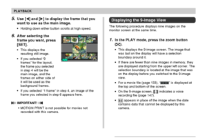 Page 139PLAYBACK
139
Displaying the 9-image View
The following procedure displays nine images on the
monitor screen at the same time.
1.In the PLAY mode, press the zoom button
(
).
•This displays the 9-image screen. The image that
was last on the display will have a selection
boundary around it.
•If there are fewer than nine images in memory, they
are displayed starting from the upper left corner. The
selection boundary is located at the image that was
on the display before you switched to the 9-image
view.
•For...