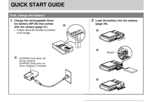 Page 17QUICK START GUIDE
17
QUICK START GUIDE
First, charge the battery!
[CHARGE] lamp lights red
during charging.
[CHARGE] lamp goes out
when charging is complete.
T-+
21
1.Charge the rechargeable litium
ion battery (NP-20) that comes
with the camera (page 31).
It takes about 90 minutes to achieve
a full charge.
2.Load the battery into the camera.
(page 34).
1
2
3
Stopper
Downloaded From camera-usermanual.com Casio Manuals 