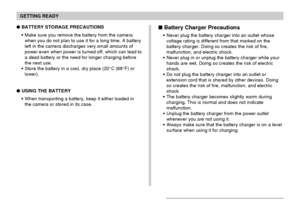 Page 40GETTING READY
40
BATTERY STORAGE PRECAUTIONS
Make sure you remove the battery from the camera
when you do not plan to use it for a long time. A battery
left in the camera discharges very small amounts of
power even when power is turned off, which can lead to
a dead battery or the need for longer charging before
the next use.
Store the battery in a cool, dry place (20°C (68°F) or
lower).
USING THE BATTERY
When transporting a battery, keep it either loaded in
the camera or stored in its case. Battery...