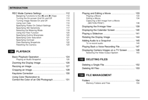 Page 5INTRODUCTION
5
REC Mode Camera Settings .................................... 112Assigning Functions to the [] and [] Keys 112
Turning the On-screen Grid On and Off 113
Turning Image Review On and Off 114
Using Icon Help 114
Specifying Power On Default Settings 115
Specifying ISO Sensitivity 117
Selecting the Metering Mode 118
Using the Filter Function 120
Specifying Outline Sharpness 120
Specifying Color Saturation 121
Specifying Contrast 121
Date Stamping Snapshots 122
Resetting the Camera 123...