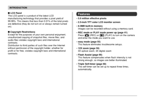 Page 9INTRODUCTION
9
Features
• 5.0 million effective pixels
• 2.5-inch TFT color LCD monitor screen
• 8.3MB built-in memory
Images can be recorded without using a memory card.
• REC mode or PLAY mode power up (page 41)
Press [
] (REC) or [] (PLAY) to turn on the camera
and enter the mode you want to use.
• easy mode (page 55)
This feature eliminates troublesome setups.
• 12X zoom (page 59)
3X optical zoom, 4X digital zoom
• Flash Assist (page 66)
This feature compensates when flash intensity is not
strong...