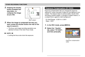 Page 82OTHER RECORDING FUNCTIONS
82
ISO50ISO50F3.1 F3.1 1/10001000
2.Keeping the shutter
button pressed half
way down, re-
compose the image
as you like.
3.When the image is composed the way you
want, press the shutter button the rest of the
way to record it.
•The focus and image recording operations are
identical to those in the Auto Focus mode.
 NOTE 
•Locking the focus also locks the exposure.
Main subject
Exposure Compensation (EV Shift)
Exposure compensation lets you change the exposure
setting (EV value)...