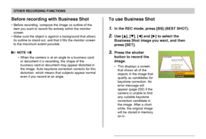 Page 98OTHER RECORDING FUNCTIONS
98
To use Business Shot
1.In the REC mode, press [BS] (BEST SHOT).
2.Use [], [], [] and [] to select the
Business Shot image you want, and then
press [SET].
3.Press the shutter
button to record the
image.
• This displays a screen
that shows all of the
objects in the image that
qualify as candidates for
keystone correction. An
error message will
appear (page 232) if the
camera is unable to find
any suitable keystone
correction candidate in
the image. After a short
while, the...