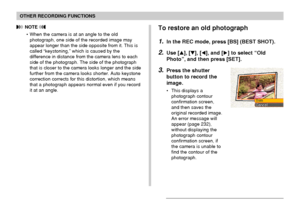 Page 100OTHER RECORDING FUNCTIONS
100
 NOTE 
• When the camera is at an angle to the old
photograph, one side of the recorded image may
appear longer than the side opposite from it. This is
called “keystoning,” which is caused by the
difference in distance from the camera lens to each
side of the photograph. The side of the photograph
that is closer to the camera looks longer and the side
further from the camera looks shorter. Auto keystone
correction corrects for this distortion, which means
that a photograph...