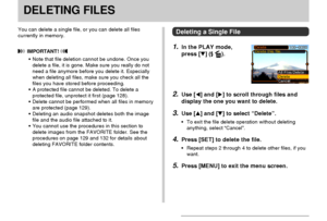 Page 125DELETING FILES
125
DELETING FILES
You can delete a single file, or you can delete all files
currently in memory.
 IMPORTANT! 
•Note that file deletion cannot be undone. Once you
delete a file, it is gone. Make sure you really do not
need a file anymore before you delete it. Especially
when deleting all files, make sure you check all the
files you have stored before proceeding.
•A protected file cannot be deleted. To delete a
protected file, unprotect it first (page 128).
•Delete cannot be performed when...