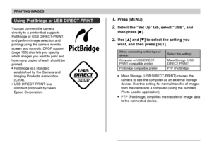 Page 156PRINTING IMAGES
156
1.Press [MENU].
2.Select the “Set Up” tab, select “USB”, and
then press [].
3.Use [] and [] to select the setting you
want, and then press [SET].
Using PictBridge or USB DIRECT-PRINT
You can connect the camera
directly to a printer that supports
PictBridge or USB DIRECT-PRINT,
and perform image selection and
printing using the camera monitor
screen and controls. DPOF support
(page 153) also lets you specify
which images you want to print and
how many copies of each should be...