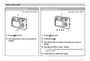 Page 19QUICK START GUIDE
19
1.Press [] (PLAY).
2.Press [] ( ).
3.Use [] and [] to display the image you want to
delete.
4.Use [] and [] to select “Delete”.
• To exit the image delete operation without deleting anything,
select “Cancel”.
5.Press [SET] to delete the image.
To delete an image
See page 125 for details.
1.Press [] (PLAY).
2.Use [] and [] to scroll through the
images.
To view a recorded image
See page 108 for details.
1
2
2, 3, 4, 5
1
Downloaded From camera-usermanual.com Casio Manuals 