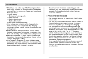 Page 37GETTING READY
37
Should you ever notice any of the following conditions
while using, charging, or storing a battery, immediately
remove it from the camera or charger, and keep it away
from open flame:
—Fluid leaking
—Emission of a strange odor
—Heat emission
—Battery discoloration
—Battery deformation
—Any other battery abnormality
If the battery does not achieve full charge after the
normal charging time has passed, stop charging.
Continued charging creates the risk of overheating, fire,
and...