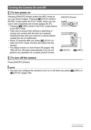 Page 2424Quick Start Basics
Pressing [ON/OFF] (Power) enters the REC mode so 
you can record images. Pressing [p] (PLAY) while in 
the REC mode enters the PLAY mode, which you can 
use to view snapshots and movies (pages 29, 67).
•Pressing [r] (REC) while in the PLAY mode returns 
to the REC mode.
• Take care to ensure that nothing is restricting or 
coming into contact with the lens as it extends. 
Holding the lens with your hand so it cannot extend 
creates the risk of malfunction.
• About 10 seconds after...