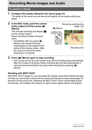 Page 4747Recording Movie Images and Audio
Recording Movie Images and Audio
1.Configure the quality setting for the movie (page 37).
The length of the movie you can record will depend on the quality setting you 
select.
2.In the REC mode, point the camera 
at the subject and then press [0] 
(Movie).
This will start recording and display Y 
on the monitor screen.
Movie recording includes monaural 
audio.
• Immediately after you press [0] 
(Movie), the camera will focus 
automatically on the subject in the 
center...