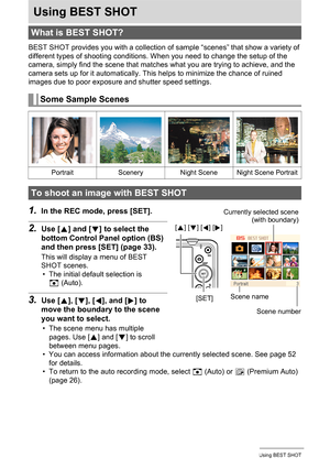 Page 5151Using BEST SHOT
Using BEST SHOT
BEST SHOT provides you with a collection of sample “scenes” that show a variety of 
different types of shooting conditions. When you need to change the setup of the 
camera, simply find the scene that matches what you are trying to achieve, and the 
camera sets up for it automatically. This helps to minimize the chance of ruined 
images due to poor exposure and shutter speed settings.
1.In the REC mode, press [SET].
2.Use [8] and [2] to select the 
bottom Control Panel...