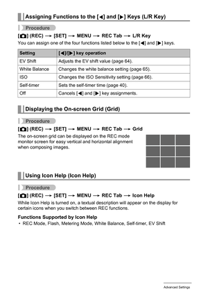 Page 6262Advanced Settings
Procedure
[r] (REC) * [SET] * MENU * REC Tab * L/R Key
You can assign one of the four functions listed below to the [4] and [6] keys.
Procedure
[r] (REC) * [SET] * MENU * REC Tab * Grid
The on-screen grid can be displayed on the REC mode 
monitor screen for easy vertical and horizontal alignment 
when composing images.
Procedure
[r] (REC) * [SET] * MENU * REC Tab * Icon Help
While Icon Help is turned on, a textual description will appear on the display for 
certain icons when you...