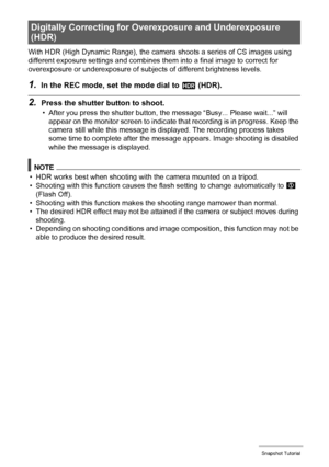 Page 5656Snapshot Tutorial
With HDR (High Dynamic Range), the camera shoots a series of CS images using 
different exposure settings and combines them into a final image to correct for 
overexposure or underexposure of subjects of different brightness levels.
1.In the REC mode, set the mode dial to h (HDR).
2.Press the shutter button to shoot.
• After you press the shutter button, the message “Busy... Please wait...” will 
appear on the monitor screen to indicate that recording is in progress. Keep the 
camera...